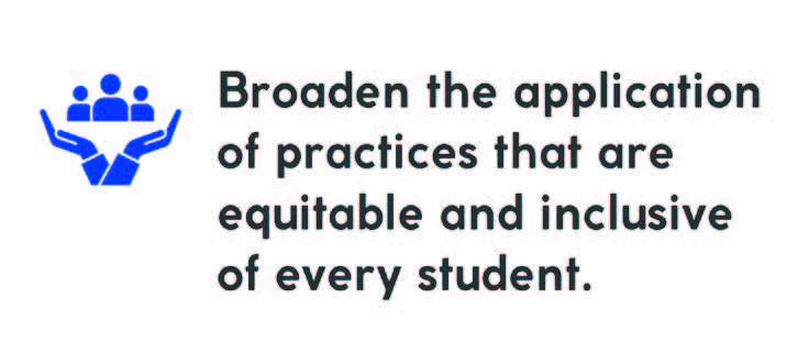 Broaden the application of practices that are equitable and inclusive of every student.