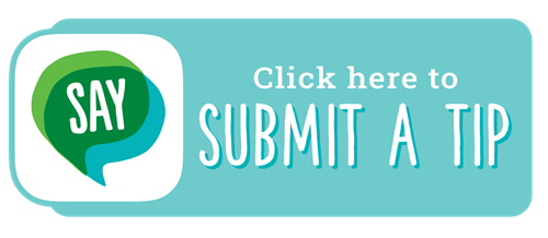 Submit an anonymous tip through the Say Something reporting system.