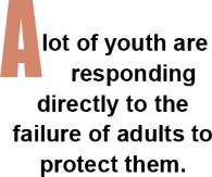 A lot of youth are responding directly to the failure of adults to protect them.